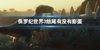 侏罗纪世界3结尾有没有彩蛋 侏罗纪世界3结尾彩蛋