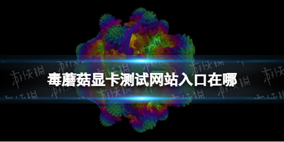 毒蘑菇显卡测试网站入口在哪