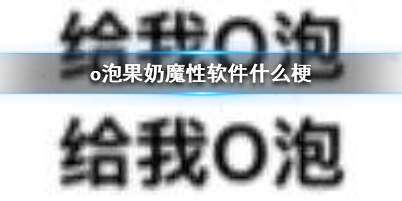 o泡果奶魔性软件什么梗 o泡果奶魔性软件梗出处介绍