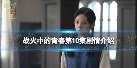 战火中的青春第10集剧情介绍 战火中的青春分集剧情介绍第10集