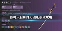 《原神》天目影打刀图纸怎么获得 天目影打刀图纸获取攻略