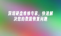 深圳硬盘维修专家，快速解决您的数据恢复问题