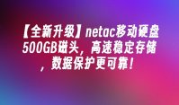 【全新升级】netac移动硬盘500GB磁头，高速稳定存储，数据保护更可靠！