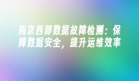 南京西部数据故障检测：保障数据安全，提升运维效率