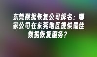 东莞数据恢复公司排名：哪家公司在东莞地区提供最佳数据恢复服务？