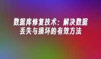 数据库修复技术：解决数据丢失与损坏的有效方法