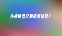外接硬盘异响如何修复？