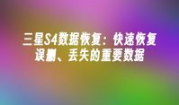 三星S4数据恢复：快速恢复误删、丢失的重要数据
