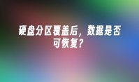 硬盘分区覆盖后，数据是否可恢复？