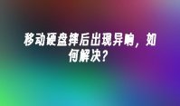 移动硬盘摔后出现异响，如何解决？