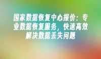 国家数据恢复中心报价：专业数据恢复服务，快速高效解决数据丢失问题