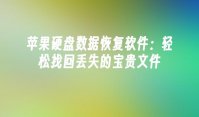 苹果硬盘数据恢复软件：轻松找回丢失的宝贵文件