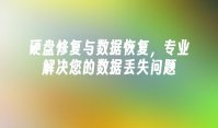 硬盘修复与数据恢复，专业解决您的数据丢失问题