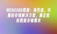 WD800BB数据：高性能、可靠的存储解决方案，满足您的数据存储需求