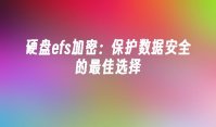 硬盘efs加密：保护数据安全的最佳选择