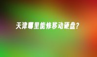 天津哪里能修移动硬盘？