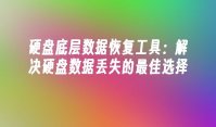 硬盘底层数据恢复工具：解决硬盘数据丢失的最佳选择