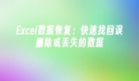 Excel数据恢复：快速找回误删除或丢失的数据