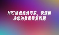 MRT硬盘维修专家，快速解决您的数据恢复问题