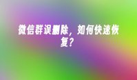 微信群误删除，如何快速恢复？