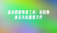 速龙数据恢复工具：轻松恢复丢失的重要文件