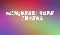 wd500g硬盘拆卸：轻松拆解，了解内部构造