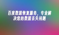 百度数据恢复服务，专业解决您的数据丢失问题
