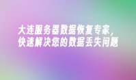 大连服务器数据恢复专家，快速解决您的数据丢失问题