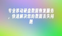 专业移动硬盘数据恢复服务，快速解决您的数据丢失问题