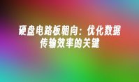 硬盘电路板朝向：优化数据传输效率的关键