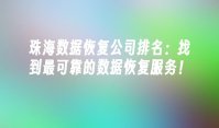 珠海数据恢复公司排名：找到最可靠的数据恢复服务！