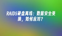 RAID5硬盘离线：数据安全受损，如何应对？