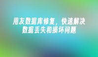 用友数据库修复，快速解决数据丢失和损坏问题