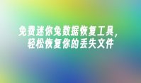 免费迷你兔数据恢复工具，轻松恢复你的丢失文件