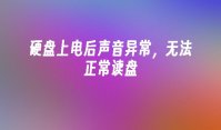 硬盘上电后声音异常，无法正常读盘