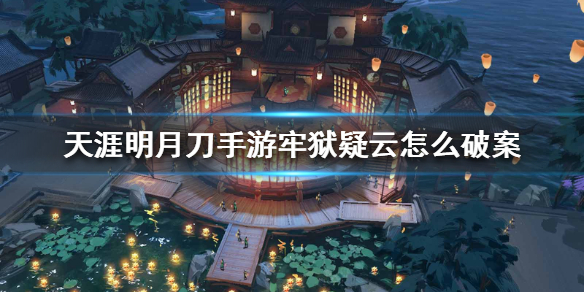 《天涯明月刀手游》牢狱疑云怎么破案 牢狱疑云攻略