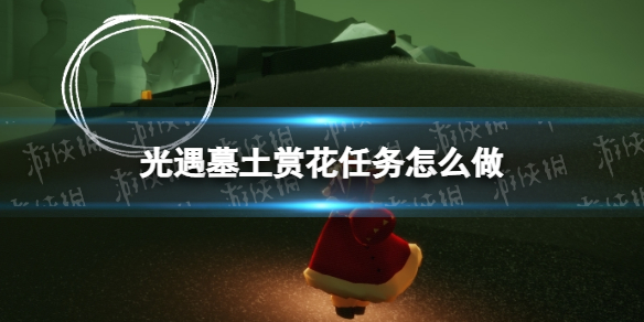 《光遇》墓土赏花任务怎么做 墓土赏花任务完成方法