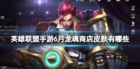 《英雄联盟手游》6月龙魂商店皮肤有哪些 龙魂商店皮肤6月爆料