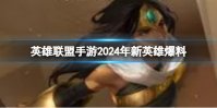 《英雄联盟手游》2024年新英雄爆料 2024新英雄有哪些