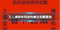 万人请辞哈利波特魔法觉醒策划 哈利波特魔法觉醒新年事件介绍