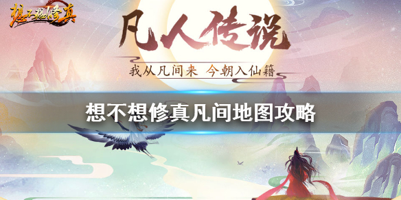 《想不想修真》凡间地图攻略 凡间刷图路线表