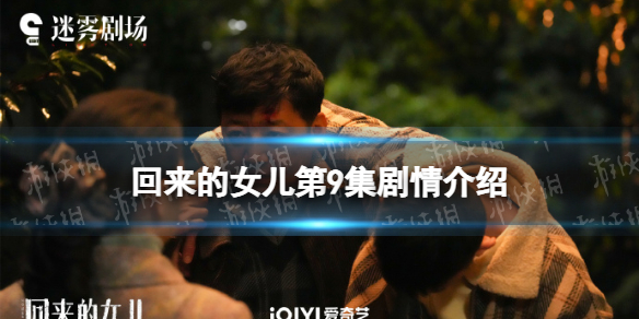 回来的女儿第9集剧情介绍 回来的女儿分集剧情第9集
