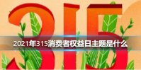 2021年315消费者权益日主题是什么 2021年315消费者权益日主题介绍