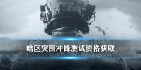 《暗区突围》内测资格怎么获取 冲锋测试招募资格获取方法