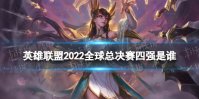 英雄联盟2022全球总决赛四强是谁 lols12全球总决赛四强名单