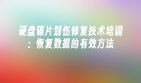 硬盘碟片划伤修复技术培训：恢复数据的有效方法