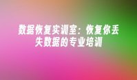 数据恢复实训室：恢复你丢失数据的专业培训