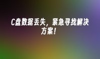 C盘数据丢失，紧急寻找解决方案！