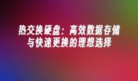 热交换硬盘：高效数据存储与快速更换的理想选择