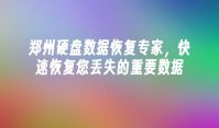 郑州硬盘数据恢复专家，快速恢复您丢失的重要数据
